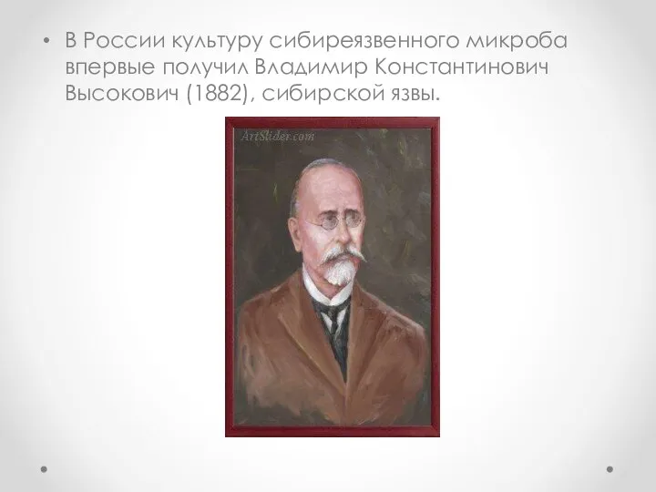 В России культуру сибиреязвенного микроба впервые получил Владимир Константинович Высокович (1882), сибирской язвы.