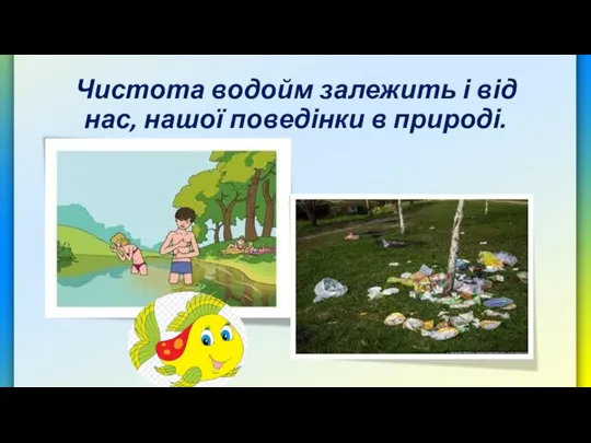 Чистота водойм залежить і від нас, нашої поведінки в природі.