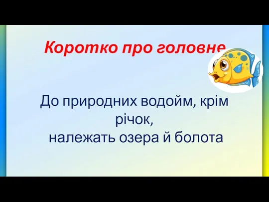 Коротко про головне До природних водойм, крім річок, належать озера й болота