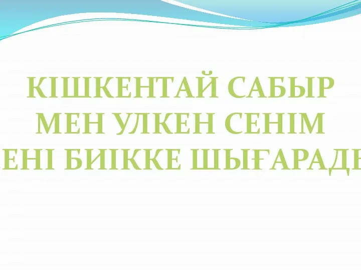 КІШКЕНТАЙ САБЫР МЕН УЛКЕН СЕНІМ СЕНІ БИІККЕ ШЫҒАРАДЫ