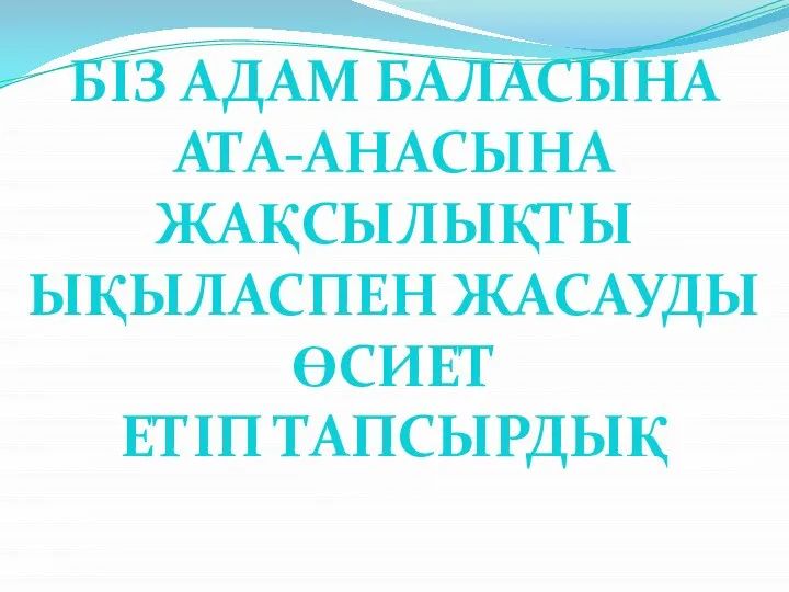 БІЗ АДАМ БАЛАСЫНА АТА-АНАСЫНА ЖАҚСЫЛЫҚТЫ ЫҚЫЛАСПЕН ЖАСАУДЫ ӨСИЕТ ЕТІП ТАПСЫРДЫҚ