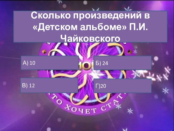 Сколько произведений в «Детском альбоме» П.И. Чайковского А) 10 Б) 24 В) 12 Г)20