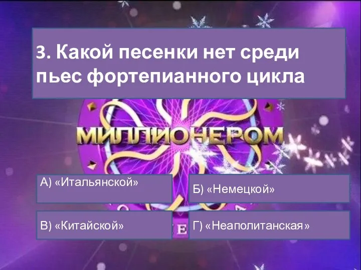 3. Какой песенки нет среди пьес фортепианного цикла А) «Итальянской» В) «Китайской» Б) «Немецкой» Г) «Неаполитанская»