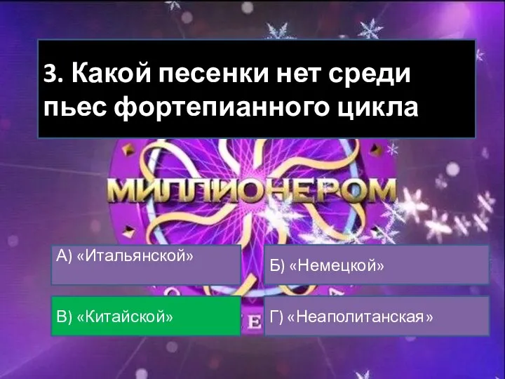 3. Какой песенки нет среди пьес фортепианного цикла А) «Итальянской» В) «Китайской» Б) «Немецкой» Г) «Неаполитанская»