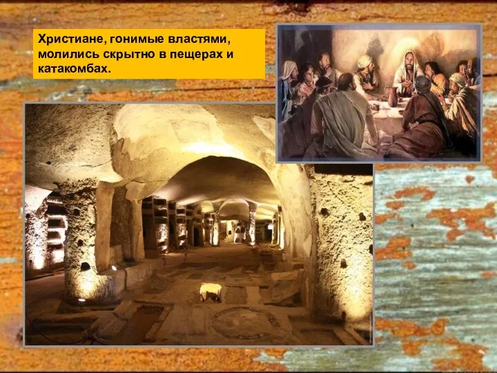 Христиане, гонимые властями, молились скрытно в пещерах и катакомбах.
