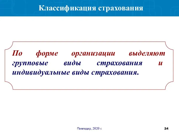 Павлодар, 2020 г. Классификация страхования По форме организации выделяют групповые виды страхования и индивидуальные виды страхования.