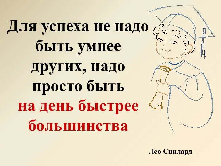 Для успеха не надо быть умнее других, надо просто быть на день быстрее большинства Лео Сцилард