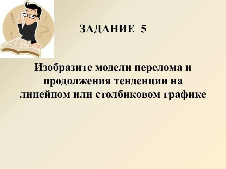 ЗАДАНИЕ 5 Изобразите модели перелома и продолжения тенденции на линейном или столбиковом графике