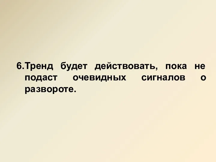 6. Тренд будет действовать, пока не подаст очевидных сигналов о развороте.