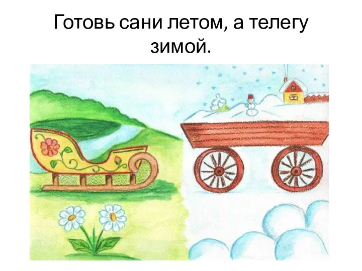 Готовь сани летом, а телегу зимой.