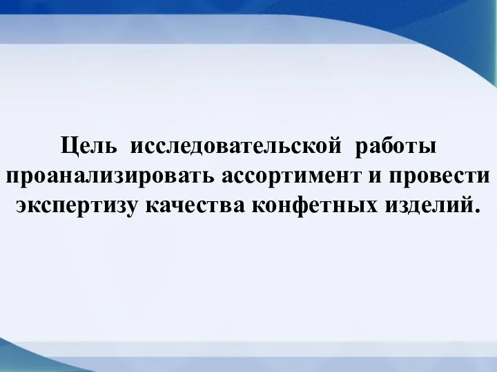 Цель исследовательской работы проанализировать ассортимент и провести экспертизу качества конфетных изделий.