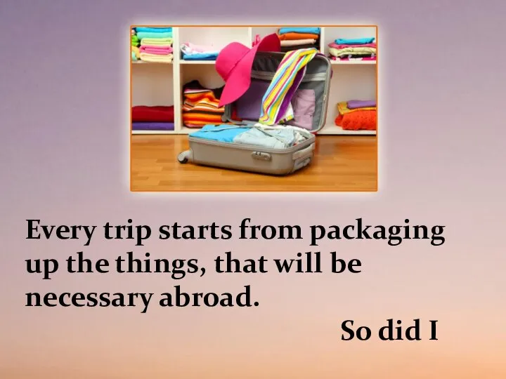 Every trip starts from packaging up the things, that will be necessary abroad. So did I
