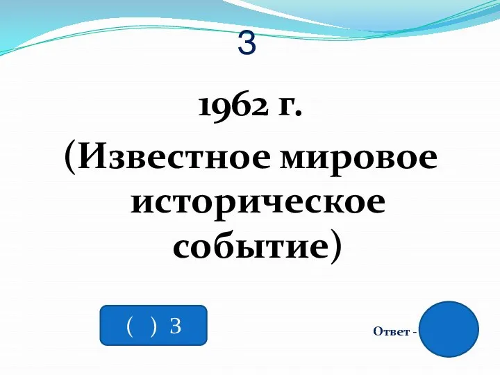 З 1962 г. (Известное мировое историческое событие) Ответ - ( ) З