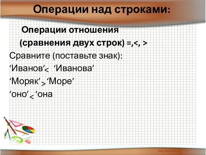 Операции отношения (сравнения двух строк) =, Сравните (поставьте знак): ‘Иванов’ ‘Иванова’ ‘Моряк’