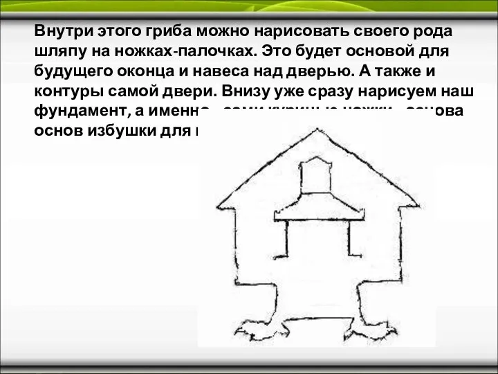 Внутри этого гриба можно нарисовать своего рода шляпу на ножках-палочках. Это будет