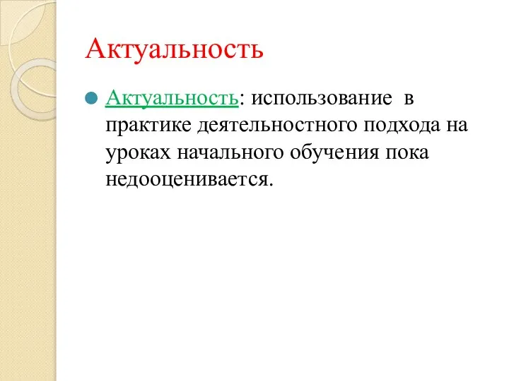 Актуальность Актуальность: использование в практике деятельностного подхода на уроках начального обучения пока недооценивается.