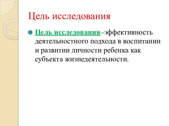 Цель исследования Цель исследования–эффективность деятельностного подхода в воспитании и развитии личности ребенка как субъекта жизнедеятельности.