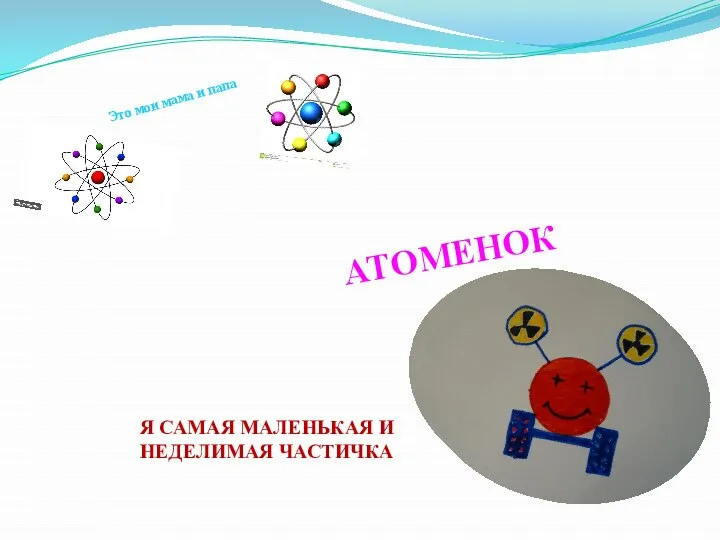 АТОМЕНОК Я САМАЯ МАЛЕНЬКАЯ И НЕДЕЛИМАЯ ЧАСТИЧКА Это мои мама и папа