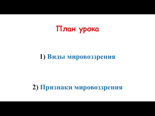 План урока 1) Виды мировоззрения 2) Признаки мировоззрения