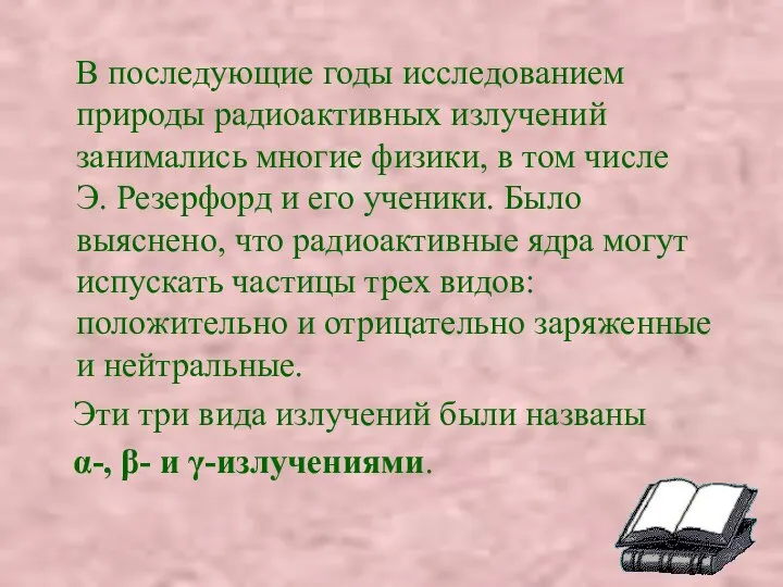 В последующие годы исследованием природы радиоактивных излучений занимались многие физики, в том