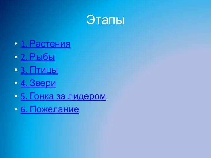 Этапы 1. Растения 2. Рыбы 3. Птицы 4. Звери 5. Гонка за лидером 6. Пожелание