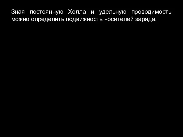 Зная постоянную Холла и удельную проводимость можно определить подвижность носителей заряда.