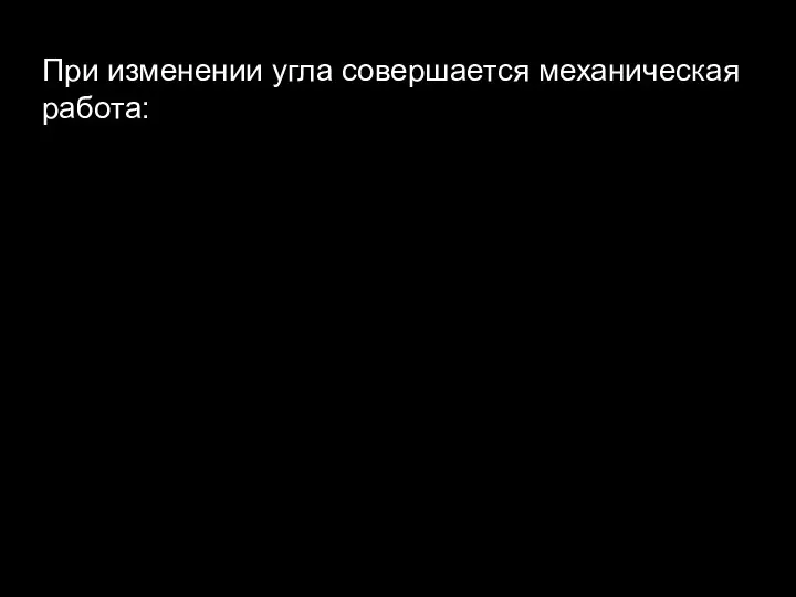 При изменении угла совершается механическая работа: