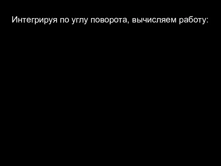 Интегрируя по углу поворота, вычисляем работу: