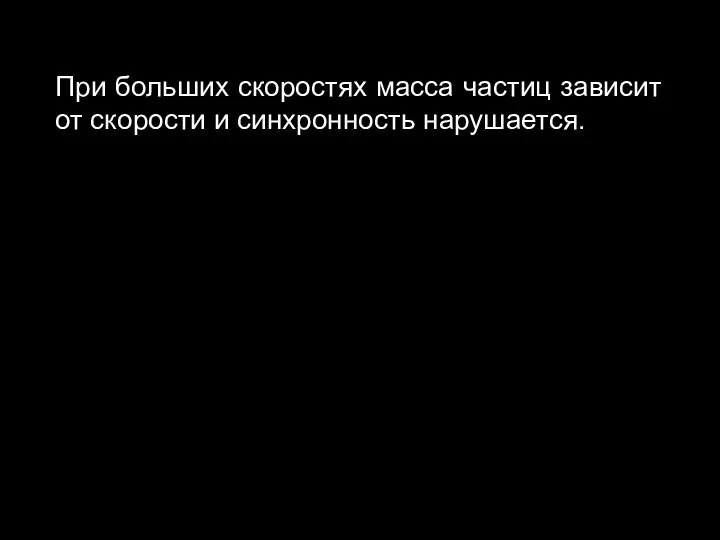 При больших скоростях масса частиц зависит от скорости и синхронность нарушается.