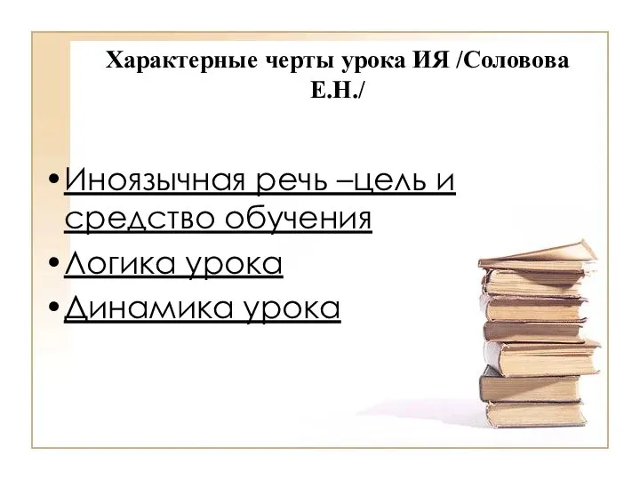 Характерные черты урока ИЯ /Соловова Е.Н./ Иноязычная речь –цель и средство обучения Логика урока Динамика урока