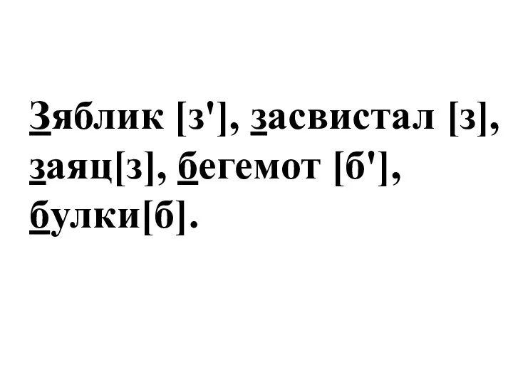 Зяблик [з'], засвистал [з], заяц[з], бегемот [б'], булки[б].