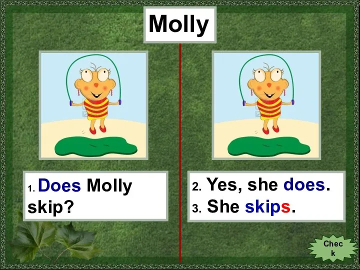 Molly 1. Does Molly skip? 2. Yes, she does. 3. She skips. Check