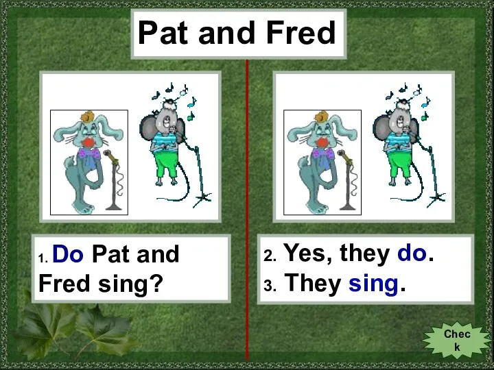 Pat and Fred 1. Do Pat and Fred sing? 2. Yes, they