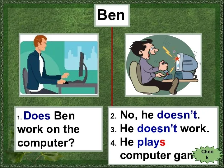Ben 1. Does Ben work on the computer? 2. No, he doesn’t.