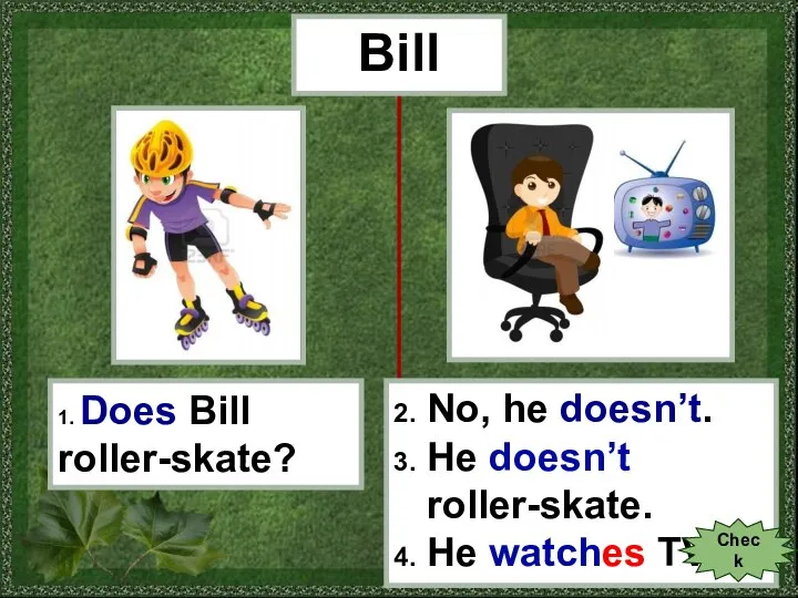 Bill 1. Does Bill roller-skate? 2. No, he doesn’t. 3. He doesn’t