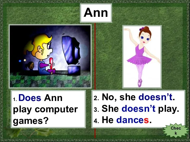 Ann 1. Does Ann play computer games? 2. No, she doesn’t. 3.