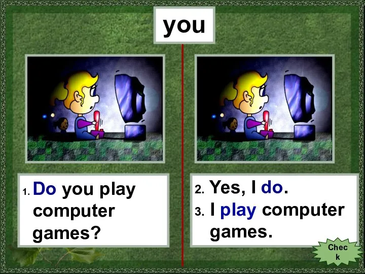 you 1. Do you play computer games? 2. Yes, I do. 3.