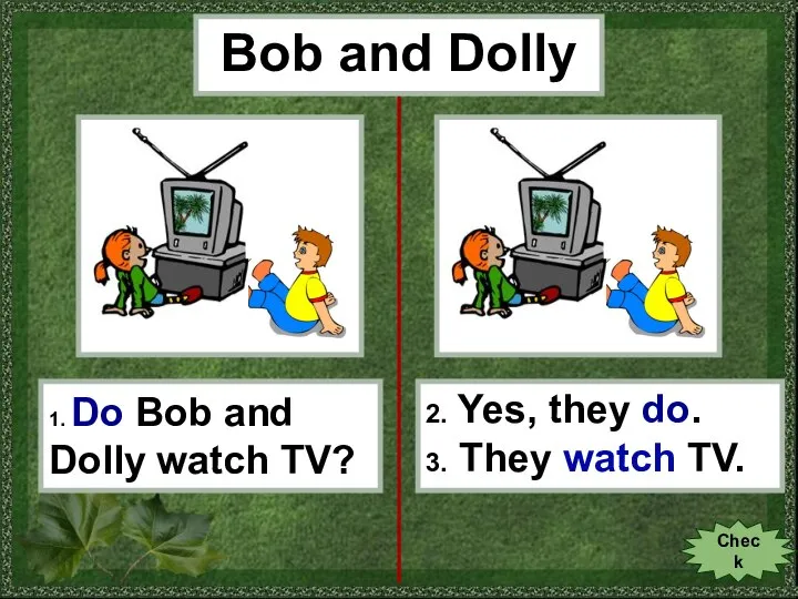 Bob and Dolly 1. Do Bob and Dolly watch TV? 2. Yes,