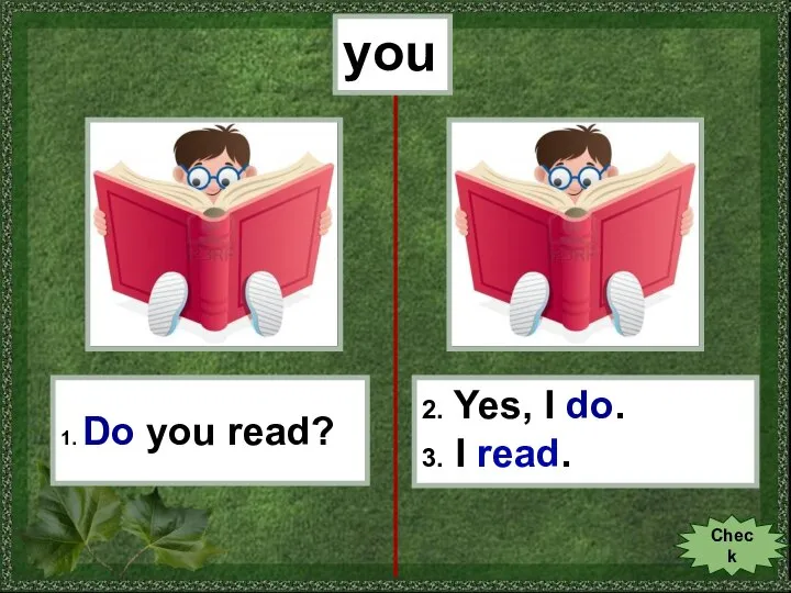 you 1. Do you read? 2. Yes, I do. 3. I read. Check