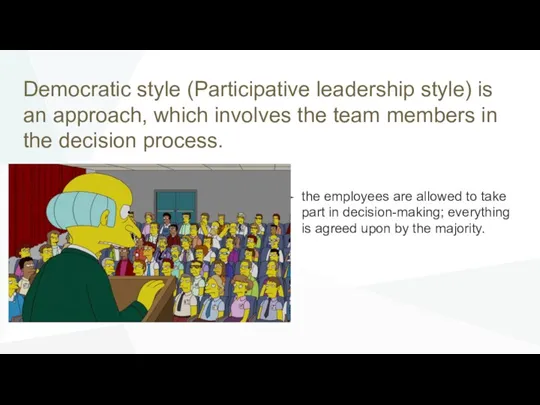 Democratic style (Participative leadership style) is an approach, which involves the team