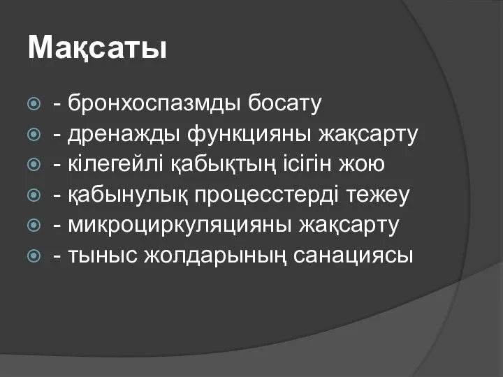 Мақсаты - бронхоспазмды босату - дренажды функцияны жақсарту - кілегейлі қабықтың ісігін