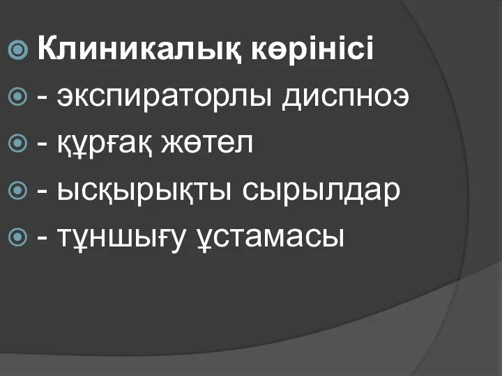 Клиникалық көрінісі - экспираторлы диспноэ - құрғақ жөтел - ысқырықты сырылдар - тұншығу ұстамасы