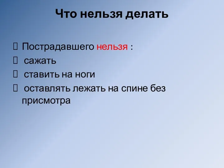 Что нельзя делать Пострадавшего нельзя : сажать ставить на ноги оставлять лежать на спине без присмотра