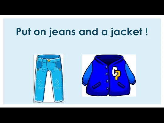 Put on jeans and a jacket !
