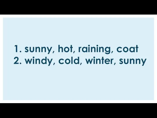 1. sunny, hot, raining, coat 2. windy, cold, winter, sunny