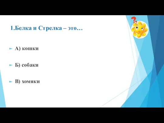 1.Белка и Стрелка – это… А) кошки Б) собаки В) хомяки