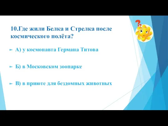 10.Где жили Белка и Стрелка после космического полёта? А) у космонавта Германа