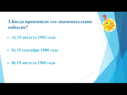 3.Когда произошло это знаменательное событие? А) 15 августа 1962 года Б) 19