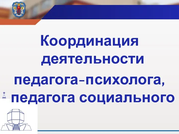 Координация деятельности педагога-психолога, педагога социального