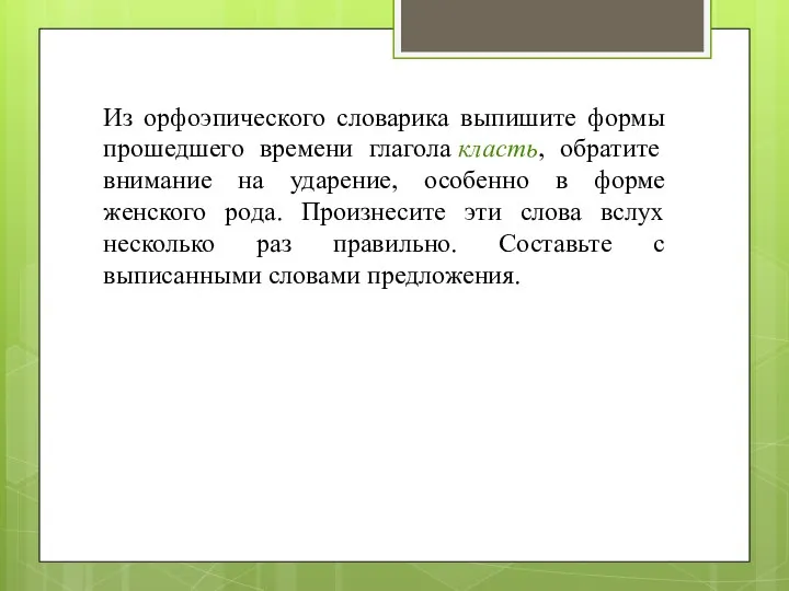 Из орфоэпического словарика выпишите формы прошедшего времени глагола класть, обратите внимание на